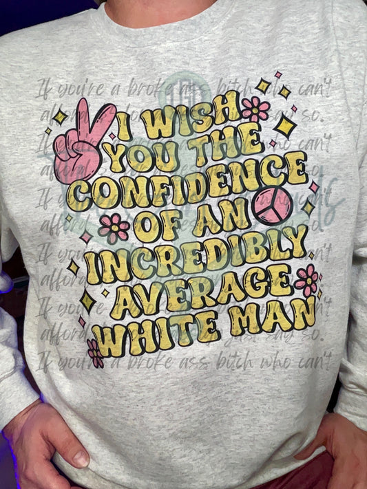 I Wish You The Confidence Of An Incredibly Average White Man Top Design