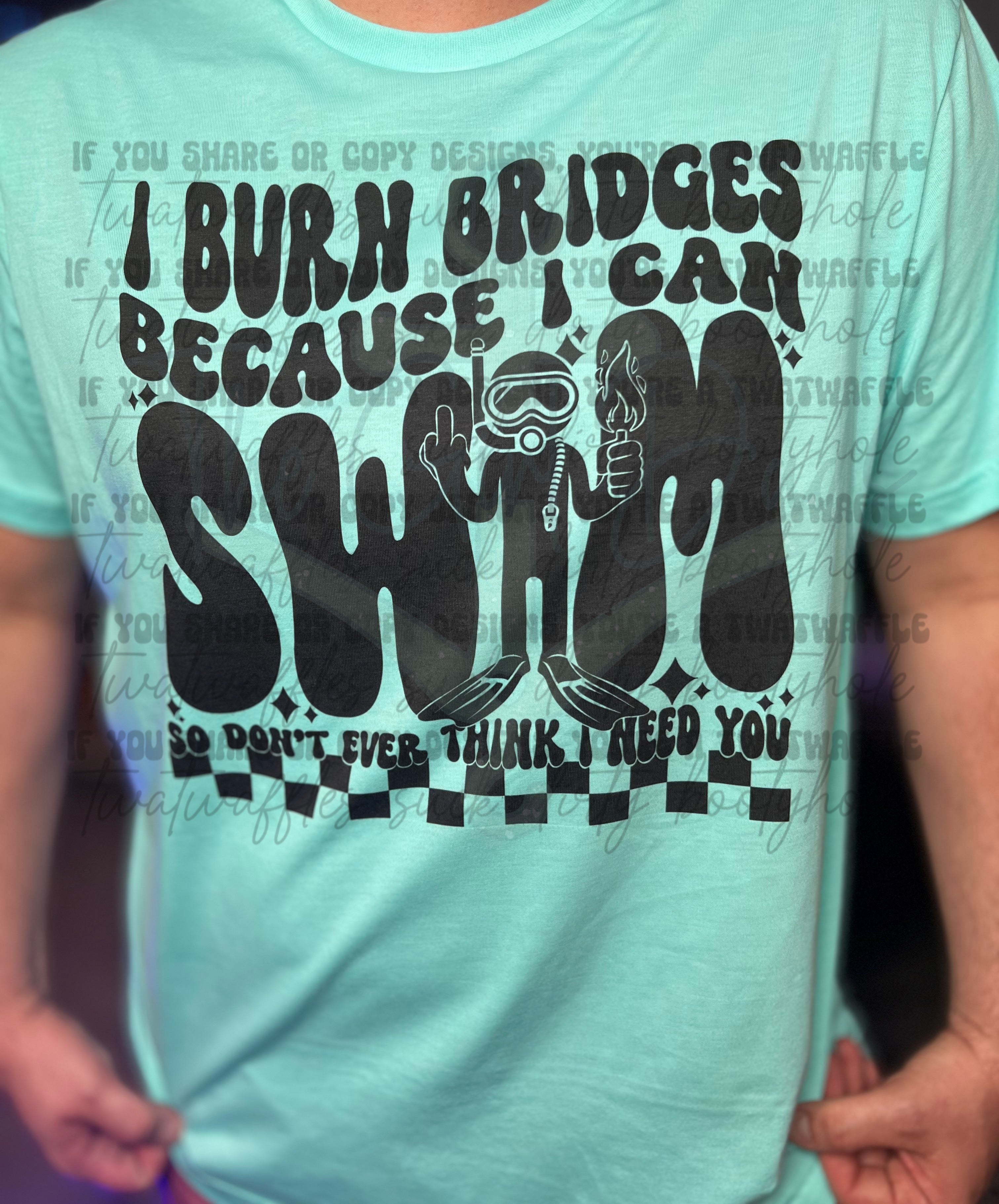 I Burn Bridges Because I Can Swim (Front & Back) Top Design