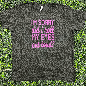 I'm Sorry Did I Roll My Eyes Out Loud? Screen Print Top Design